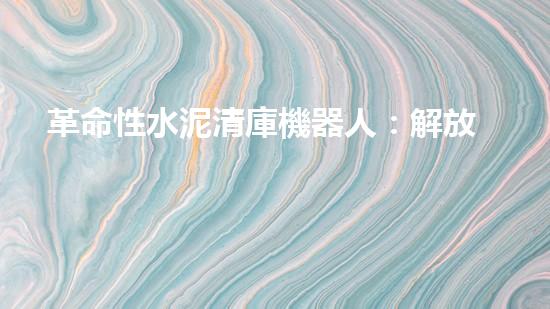 革命性水泥清庫機器人：解放勞動力，提升效率！